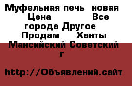 Муфельная печь (новая)  › Цена ­ 58 300 - Все города Другое » Продам   . Ханты-Мансийский,Советский г.